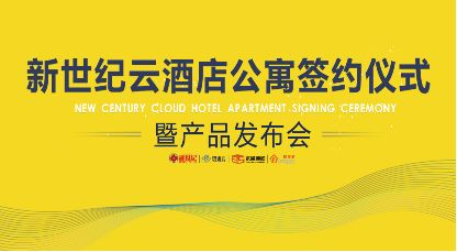 新世纪云酒店公寓签约仪式暨产品发布会圆满举行 您想要的生活就在此